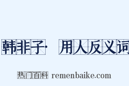 韩非子·用人反义词是什么意思的图片
